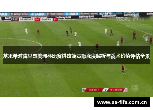 基米希对阵里昂美洲杯比赛进攻端贡献深度解析与战术价值评估全景
